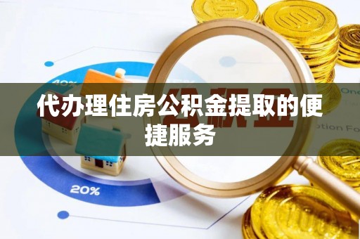 成武代办理住房公积金提取的便捷服务