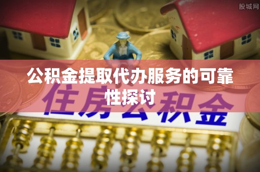 成武公积金提取代办服务的可靠性探讨