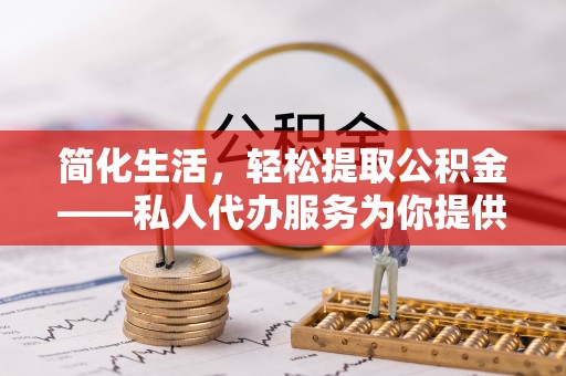 成武简化生活，轻松提取公积金——私人代办服务为你提供便利