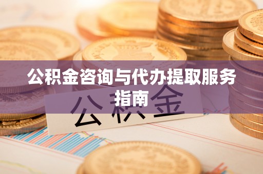 成武公积金咨询与代办提取服务指南