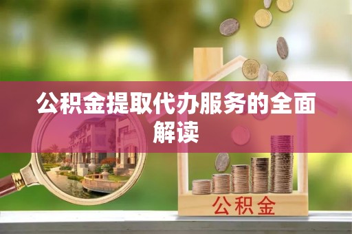 成武公积金提取代办服务的全面解读