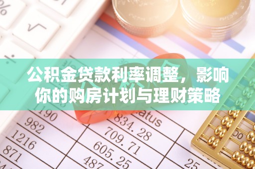 成武公积金贷款利率调整，影响你的购房计划与理财策略