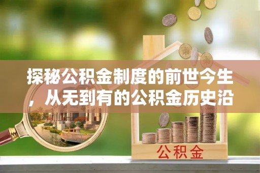 成武探秘公积金制度的前世今生，从无到有的公积金历史沿革之旅