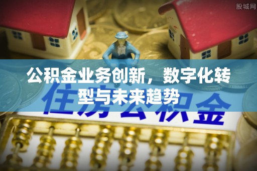 成武公积金业务创新，数字化转型与未来趋势