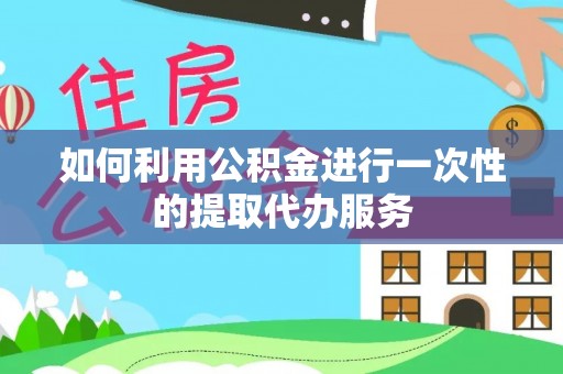 成武如何利用公积金进行一次性的提取代办服务