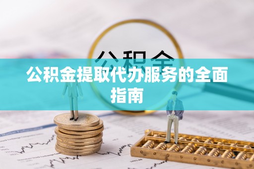 成武公积金提取代办服务的全面指南