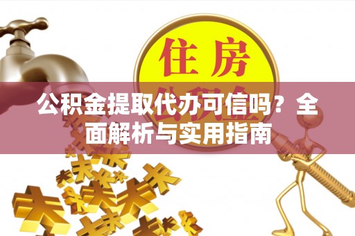 成武公积金提取代办可信吗？全面解析与实用指南