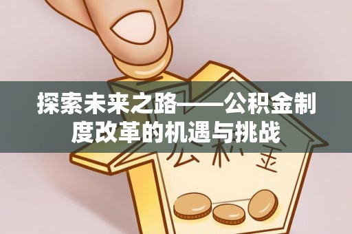 成武探索未来之路——公积金制度改革的机遇与挑战