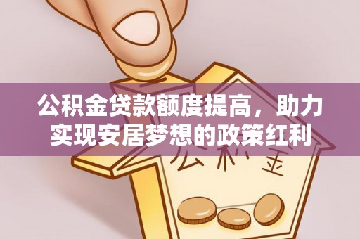 成武公积金贷款额度提高，助力实现安居梦想的政策红利