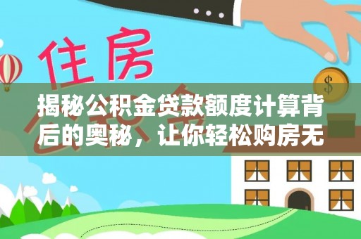 成武揭秘公积金贷款额度计算背后的奥秘，让你轻松购房无忧！
