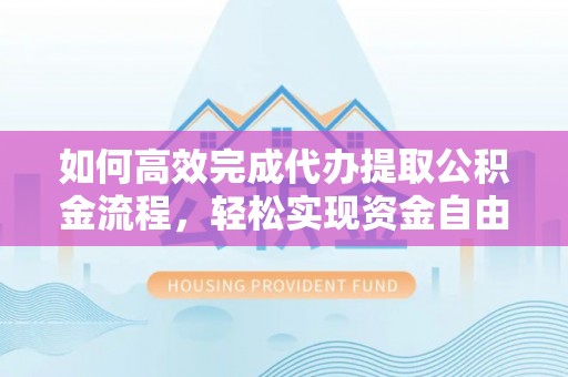 成武如何高效完成代办提取公积金流程，轻松实现资金自由