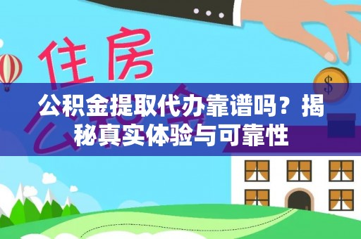 成武公积金提取代办靠谱吗？揭秘真实体验与可靠性