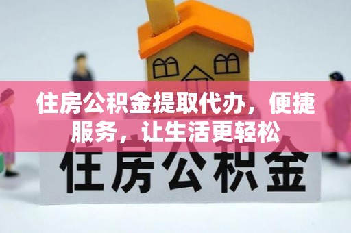 成武住房公积金提取代办，便捷服务，让生活更轻松