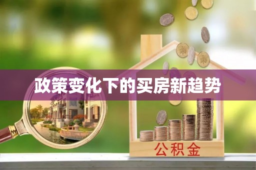 成武政策变化下的买房新趋势