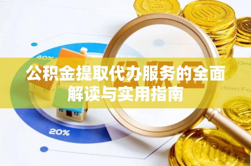 成武公积金提取代办服务的全面解读与实用指南
