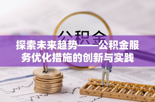 成武探索未来趋势——公积金服务优化措施的创新与实践