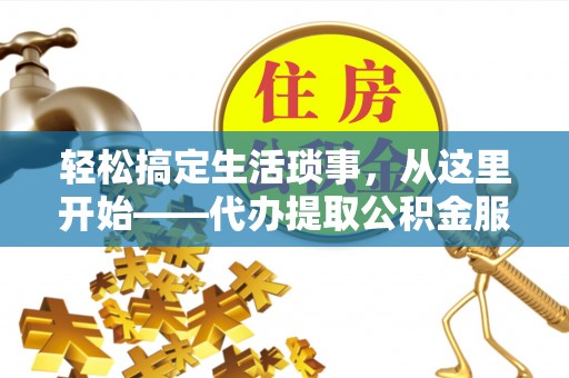 成武轻松搞定生活琐事，从这里开始——代办提取公积金服务详解