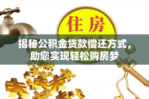 成武揭秘公积金贷款偿还方式，助您实现轻松购房梦