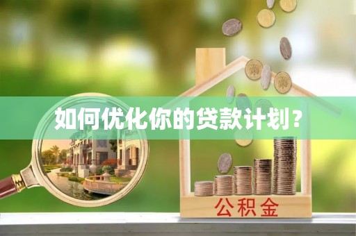 成武如何优化你的贷款计划？