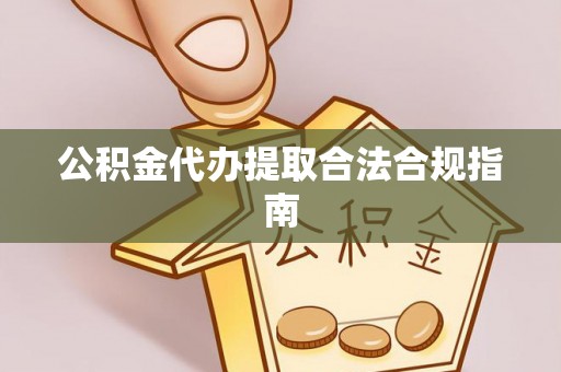 成武公积金代办提取合法合规指南