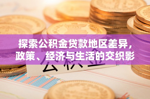 成武探索公积金贷款地区差异，政策、经济与生活的交织影响