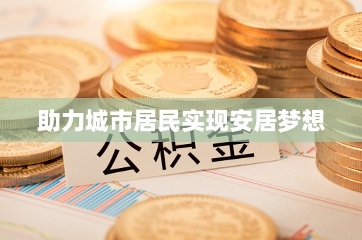 成武助力城市居民实现安居梦想