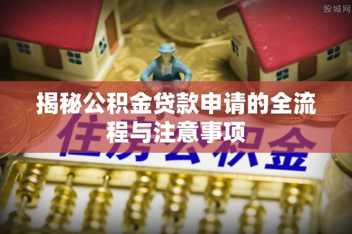 成武揭秘公积金贷款申请的全流程与注意事项