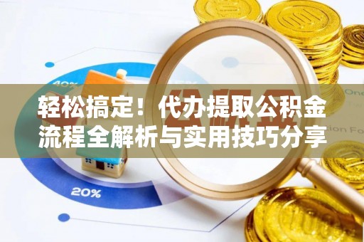成武轻松搞定！代办提取公积金流程全解析与实用技巧分享