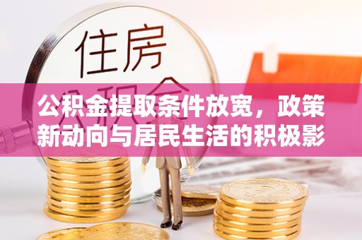 成武公积金提取条件放宽，政策新动向与居民生活的积极影响