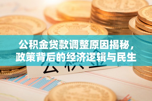 成武公积金贷款调整原因揭秘，政策背后的经济逻辑与民生考量