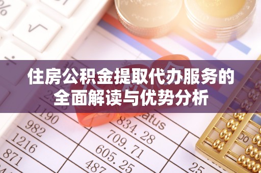 成武住房公积金提取代办服务的全面解读与优势分析