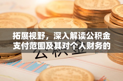 成武拓展视野，深入解读公积金支付范围及其对个人财务的影响