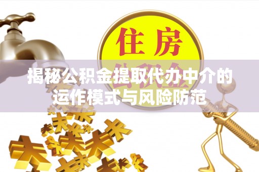 成武揭秘公积金提取代办中介的运作模式与风险防范