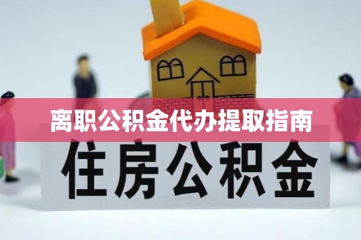 成武离职公积金代办提取指南