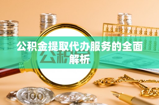 成武公积金提取代办服务的全面解析