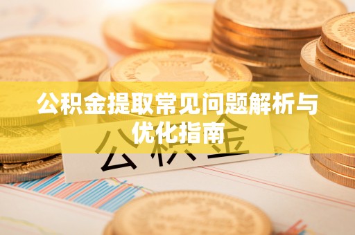 成武公积金提取常见问题解析与优化指南