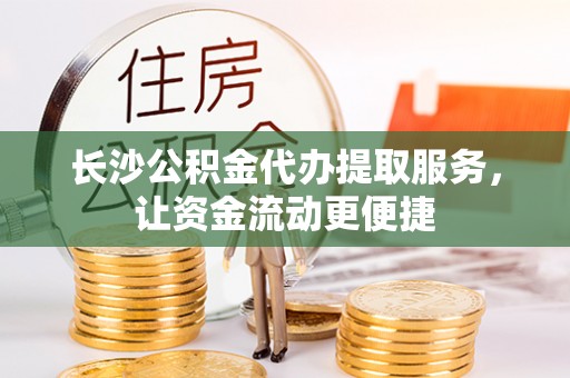 成武长沙公积金代办提取服务，让资金流动更便捷