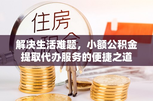 成武解决生活难题，小额公积金提取代办服务的便捷之道