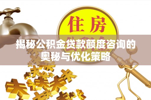 成武揭秘公积金贷款额度咨询的奥秘与优化策略