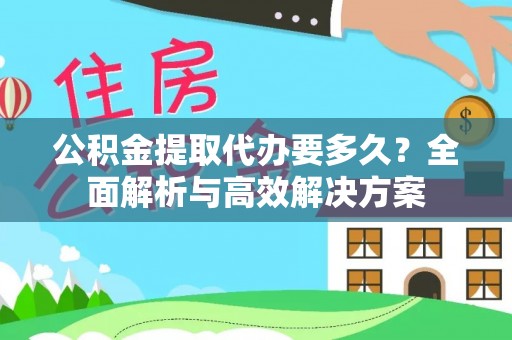 成武公积金提取代办要多久？全面解析与高效解决方案