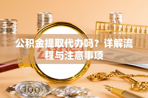 成武公积金提取代办吗？详解流程与注意事项