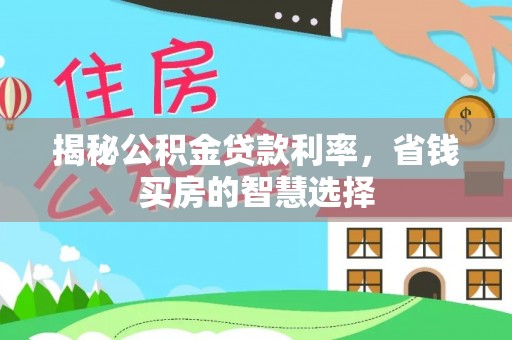 成武揭秘公积金贷款利率，省钱买房的智慧选择