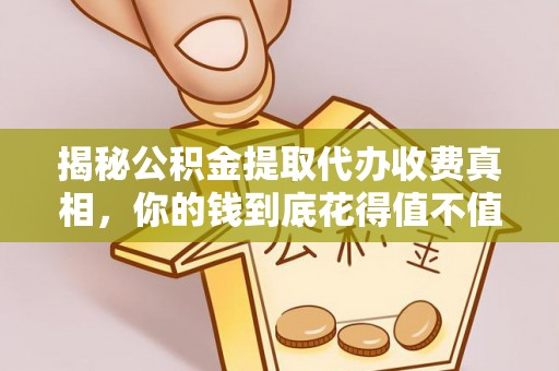 成武揭秘公积金提取代办收费真相，你的钱到底花得值不值？