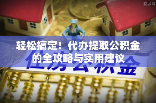 成武轻松搞定！代办提取公积金的全攻略与实用建议