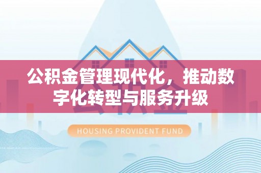 成武公积金管理现代化，推动数字化转型与服务升级