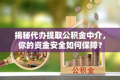 成武揭秘代办提取公积金中介，你的资金安全如何保障？