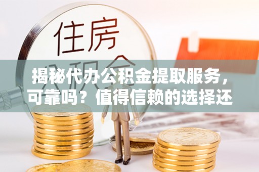 成武揭秘代办公积金提取服务，可靠吗？值得信赖的选择还是潜在风险？