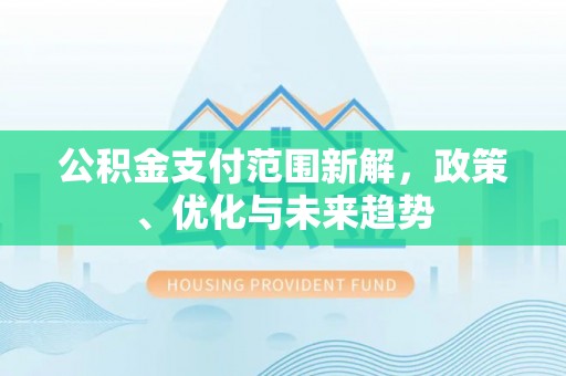 成武公积金支付范围新解，政策、优化与未来趋势