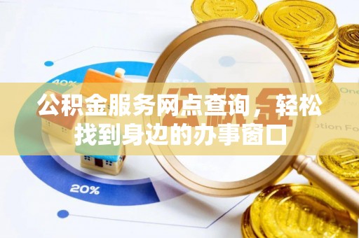 成武公积金服务网点查询，轻松找到身边的办事窗口